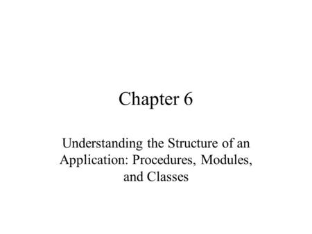 Chapter 6 Understanding the Structure of an Application: Procedures, Modules, and Classes.