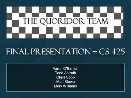 Final Presentation – CS 425 Aaron O'Banion Todd Astroth Chris Cobb Matt Stowe Mark Williams.