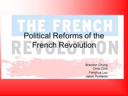 Political Reforms of the French Revolution Brandon Chung Chris Chin Fanghua Lou Jason Pymento.