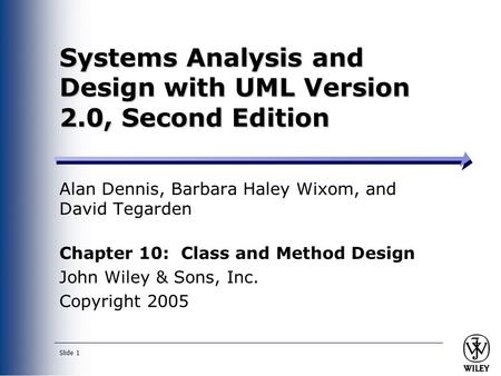 Slide 1 Systems Analysis and Design with UML Version 2.0, Second Edition Alan Dennis, Barbara Haley Wixom, and David Tegarden Chapter 10: Class and Method.