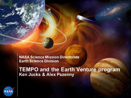 NASA Science Mission Directorate Earth Science Division TEMPO and the Earth Venture program Ken Jucks & Alex Pszenny.