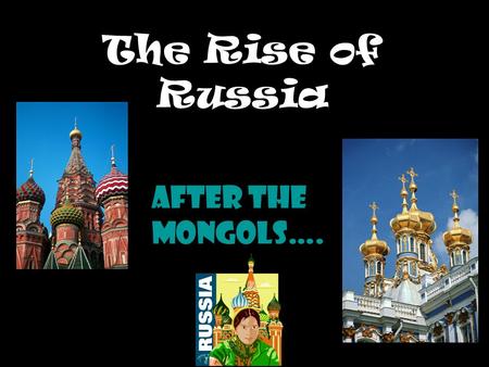 The Rise of Russia After the Mongols….. 1450-1750 Land based empire – Asian territory Chief power in E. Europe Selective Westernization Remained outside.