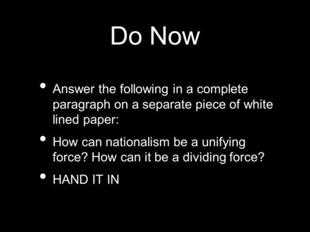 Do Now Answer the following in a complete paragraph on a separate piece of white lined paper: How can nationalism be a unifying force? How can it be a.