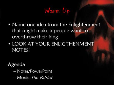 Warm Up Name one idea from the Enlightenment that might make a people want to overthrow their king LOOK AT YOUR ENLIGTHENMENT NOTES! Agenda –Notes/PowerPoint.