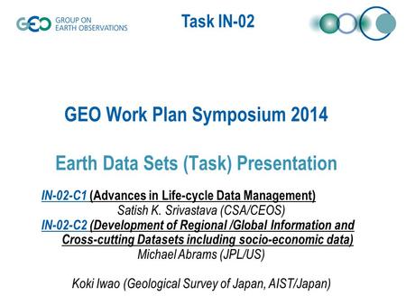 Task IN-02 GEO Work Plan Symposium 2014 Earth Data Sets (Task) Presentation IN-02-C1 (Advances in Life-cycle Data Management) Satish K. Srivastava (CSA/CEOS)