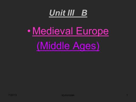 Unit III B Medieval Europe (Middle Ages) 7/2013Izydorczak1.