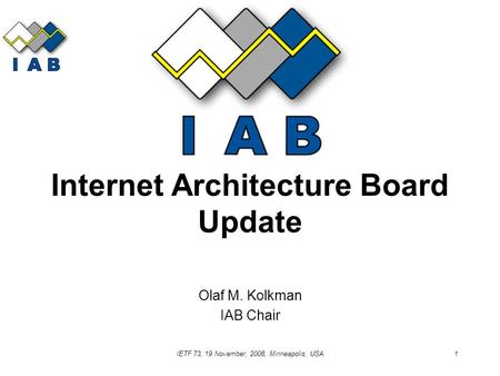 IETF 73, 19 November, 2008, Minneapolis, USA1 Internet Architecture Board Update Olaf M. Kolkman IAB Chair.
