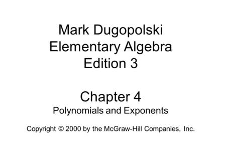 Mark Dugopolski Elementary Algebra Edition 3 Chapter 4 Polynomials and Exponents Copyright © 2000 by the McGraw-Hill Companies, Inc.