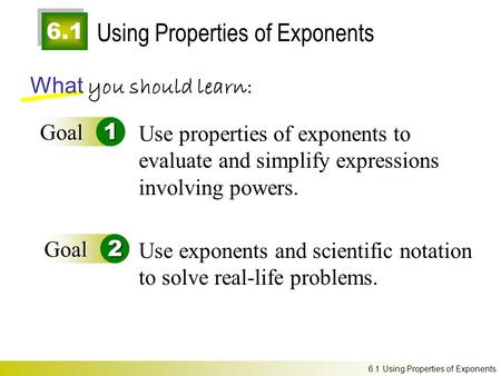 6.1 Using Properties of Exponents What you should learn: Goal1 Goal2 Use properties of exponents to evaluate and simplify expressions involving powers.