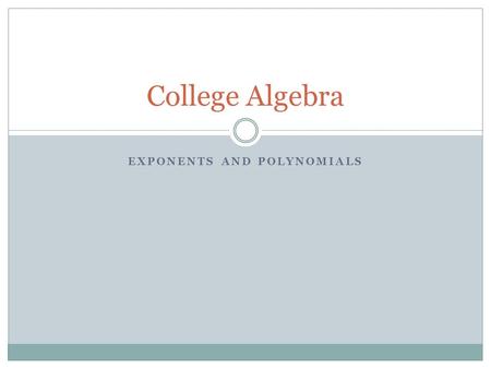 EXPONENTS AND POLYNOMIALS College Algebra. Integral Exponents and Scientific Notation Positive and negative exponents Product rule for exponents Zero.