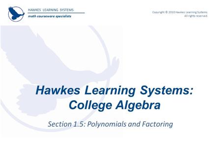HAWKES LEARNING SYSTEMS math courseware specialists Copyright © 2010 Hawkes Learning Systems. All rights reserved. Hawkes Learning Systems: College Algebra.