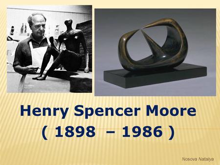 Henry Spencer Moore ( 1898 – 1986 ) Nosova Natalya.