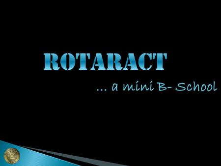 ROTARACT  Youth wing of Rotary  Two basic types of clubs Institution based Community based  Members from age group of 18-30 16-30 in case.