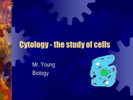 Cytology - the study of cells Mr. Young Biology. Anton van Leeuwenhoek 1670 – Dutch cloth merchant First scientist to observe living cells Father of microscopy.