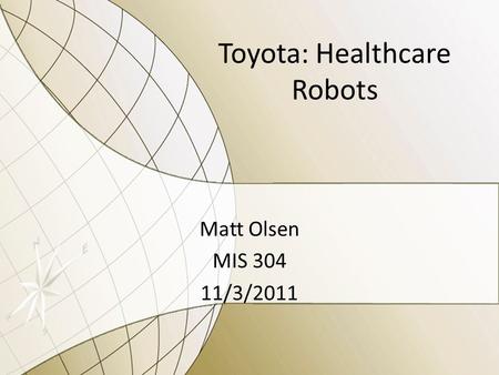 Toyota: Healthcare Robots Matt Olsen MIS 304 11/3/2011.