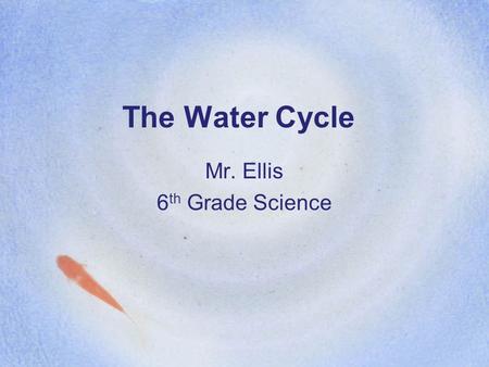The Water Cycle Mr. Ellis 6 th Grade Science. Do Now Can anyone guess just how old the water in the water fountain is?