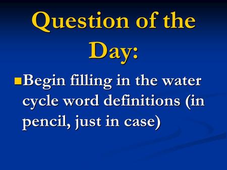 Begin filling in the water cycle word definitions (in pencil, just in case) Begin filling in the water cycle word definitions (in pencil, just in case)