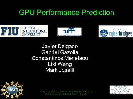 GPU Performance Prediction GreenLight Education & Outreach Summer Workshop UCSD. La Jolla, California. July 1 – 2, 2009. Javier Delgado Gabriel Gazolla.