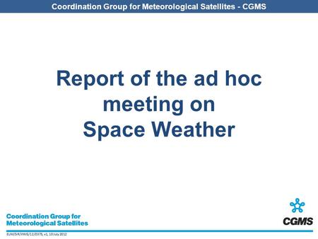 EUM/SIR/VWG/12/0375, v1, 10 July 2012 Coordination Group for Meteorological Satellites - CGMS EUM/SIR/VWG/12/0375, v1, 10 July 2012 Coordination Group.