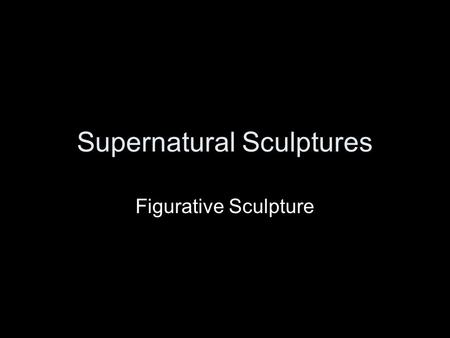 Supernatural Sculptures Figurative Sculpture. Supernatural: relates to the miraculous, divine powers that seem to go beyond the natural world.