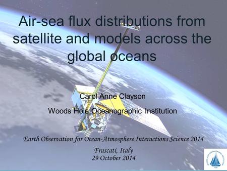 Air-sea flux distributions from satellite and models across the global oceans Carol Anne Clayson Woods Hole Oceanographic Institution Earth Observation.