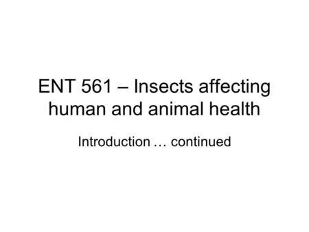 ENT 561 – Insects affecting human and animal health Introduction … continued.