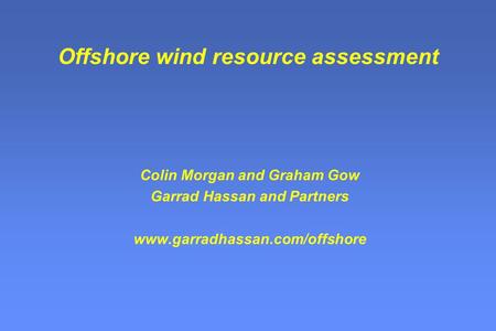 Offshore wind resource assessment Colin Morgan and Graham Gow Garrad Hassan and Partners www.garradhassan.com/offshore.