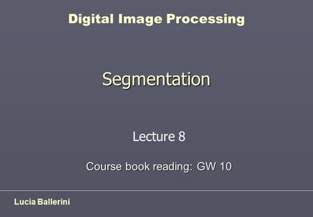 Segmentation Lucia Ballerini Digital Image Processing Lecture 8 Course book reading: GW 10.