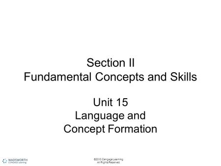 Section II Fundamental Concepts and Skills Unit 15 Language and Concept Formation ©2013 Cengage Learning. All Rights Reserved.