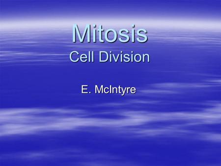 Mitosis Cell Division E. McIntyre. In The Beginning One  Most of the organisms we see started out as one cell  Humans start out as a single cell, the.