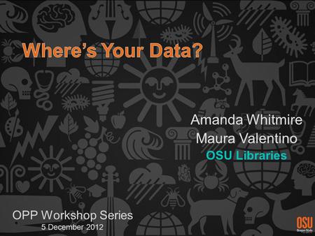 Amanda Whitmire Maura Valentino OSU Libraries OPP Workshop Series 5 December 2012.