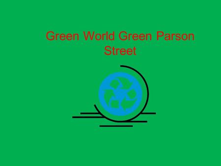 Green World Green Parson Street. Contents: 1. What we believe 2. Our Projects 3. Green stuff around our school Contents.