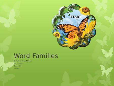 Word Families By Melody Poland Snider July 18, 2012 Grades 1-2 Educ531 START.