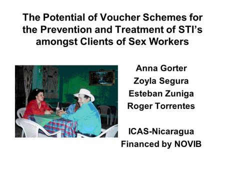 The Potential of Voucher Schemes for the Prevention and Treatment of STI’s amongst Clients of Sex Workers Anna Gorter Zoyla Segura Esteban Zuniga Roger.
