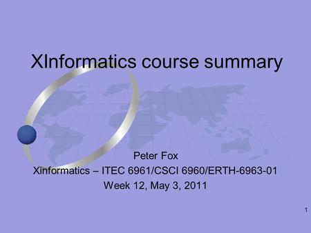 1 Peter Fox Xinformatics – ITEC 6961/CSCI 6960/ERTH-6963-01 Week 12, May 3, 2011 XInformatics course summary.