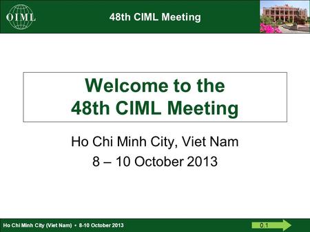 48th CIML Meeting Ho Chi Minh City (Viet Nam) 8-10 October 2013 Welcome to the 48th CIML Meeting Ho Chi Minh City, Viet Nam 8 – 10 October 2013 0.1.