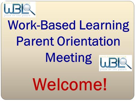Work-Based Learning Parent Orientation Meeting Welcome!