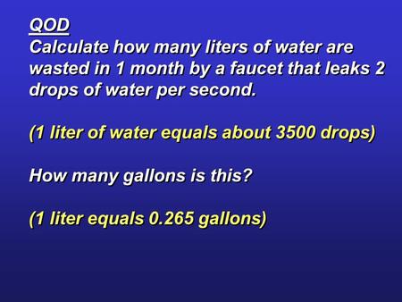QOD Calculate how many liters of water are wasted in 1 month by a faucet that leaks 2 drops of water per second. (1 liter of water equals about 3500 drops)