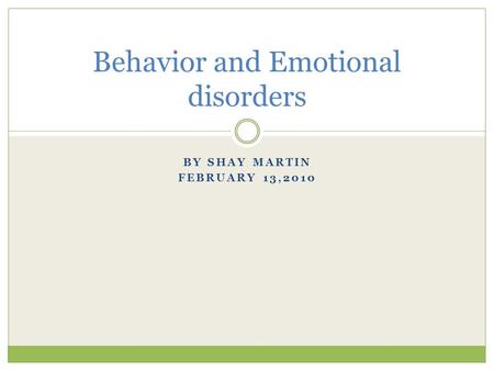 BY SHAY MARTIN FEBRUARY 13,2010 Behavior and Emotional disorders.