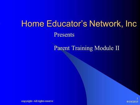 9/19/2015 copyright - All rights reserve 1 Home Educator’s Network, Inc Presents Parent Training Module II.