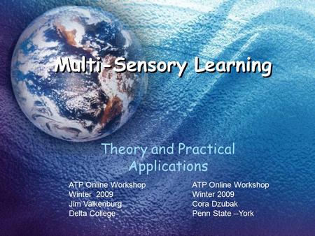 Multi-Sensory Learning Theory and Practical Applications ATP Online Workshop Winter 2009 Jim Valkenburg Delta College ATP Online Workshop Winter 2009 Cora.