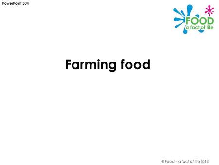 © Food – a fact of life 2013 Farming food PowerPoint 304.