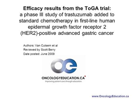 Efficacy results from the ToGA trial: a phase III study of trastuzumab added to standard chemotherapy in first-line human epidermal growth factor receptor.