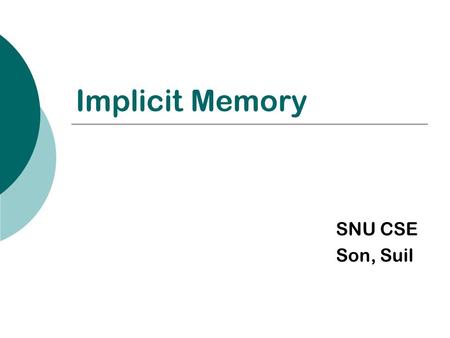 Implicit Memory SNU CSE Son, Suil. Contents  Question  implicit memory vs. explicit memory  Various ways of Experiment  Can learning occur without.