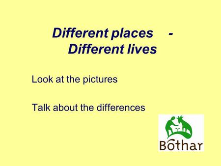 Different places - Different lives Look at the pictures Talk about the differences.