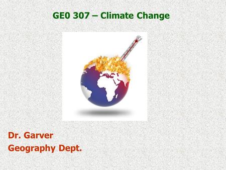 GE0 307 – Climate Change Dr. Garver Geography Dept.