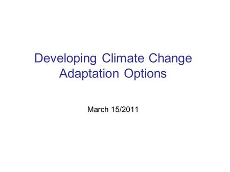 Developing Climate Change Adaptation Options March 15/2011.