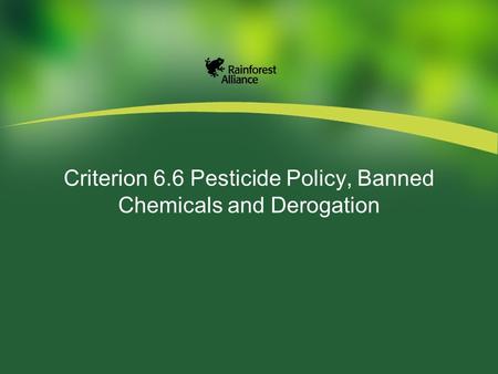 Criterion 6.6 Pesticide Policy, Banned Chemicals and Derogation.