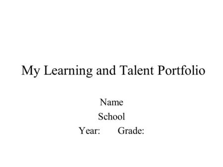 My Learning and Talent Portfolio Name School Year: Grade: