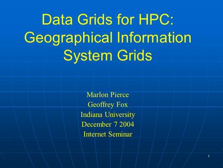 1 Data Grids for HPC: Geographical Information System Grids Marlon Pierce Geoffrey Fox Indiana University December 7 2004 Internet Seminar.